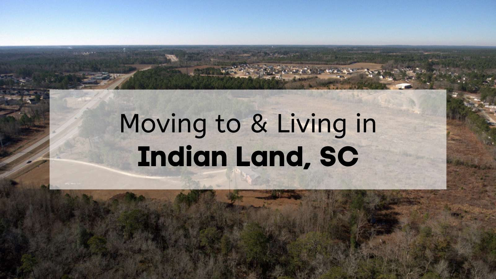 An aerial view of a row of homes and roads in South Carolina with the text, "Moving to & Living in Indian Land, SC," overlaid